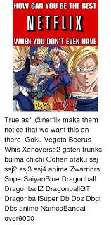 May 09, 2021 · the new release will be the second film based on dragon ball super, the manga title and the anime series which launched in 2015.the first such movie was the 2018 release dragon ball super: How Can You Be The Best Netflix When You Don T Even Have Bzhistory True Asf Make Them Notice That We Want This On There Goku Vegeta Beerus Whis Xenoverse2 Goten Trunks Bulma