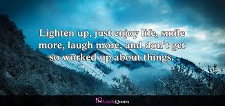 Member quotes about lighten up. Lighten Up Just Enjoy Life Smile More Laugh More And Don T Get So Worked Up About Things Kenneth Branagh Lovely Quote Enjoy Life Laugh