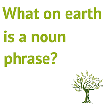 What on earth is a noun phrase?