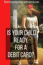 Policies vary by bank as to when you can open an account and get a card. 7 Signs That Your Child Is Ready For A Debit Card Family Money Adventure