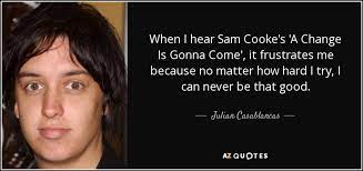 Read & share sam cooke quotes pictures with friends. Julian Casablancas Quote When I Hear Sam Cooke S A Change Is Gonna Come