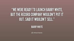 We were ready to launch Barry White, but the record company wouldn ... via Relatably.com