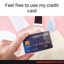 feel free to use my credit card