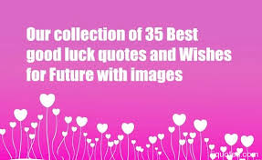 Moving to a new stage of your life can be a little. Best Wishes Good Luck Quotes