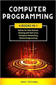 Books on computer programming for beginners: Computer Programming 4 Books In 1 Data Science Hacking With Kali Linux Computer Networking For Beginners Python Programming Coding Language For Machine Learning And Artificial Intelligence Callaway Jason Amazon De Bucher