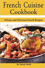 You love the taste of french dishes—and cooking them yourself can be a lot easier than you think. French Cuisine Cookbook 50 Easy And Delicious French Recipes French Cooking French Recipes French Food Quick Easy Smith Patrick 9781500387921 Amazon Com Books