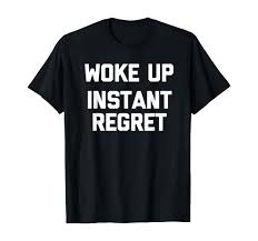 Amazon.com: Woke Up (Instant Regret) - Funny Saying Sarcastic Novelty  T-Shirt : Clothing, Shoes & Jewelry