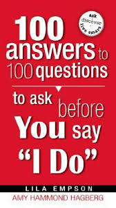 Fair enough.try these 100 questions to ask before marriage. 100 Answers To 100 Questions To Ask Before You Say I Do By Amy Hammond Hagberg