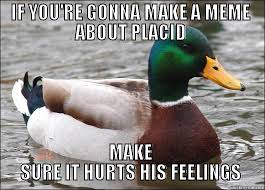 If you&#39;re gonna make a meme about placid - quickmeme via Relatably.com