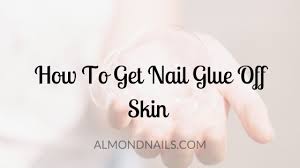 how to get nail glue off skin the most