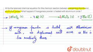 Manganese dioxide reacts with aluminium forming aluminium oxide and water. Write The Balanced Chemical Equation For The Chemical Reaction Between Manganese Dioxide And Aluminium Power What Happens If Manganese Powder Is Heated With Aluminium Oxide