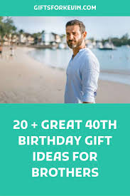 great 40th birthday gift ideas for brothers