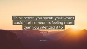 Think before you speak is a really good habit to develop, to avoid causing trouble in your life, whether in your relationships, career or elsewhere. Justin Bieber Quote Think Before You Speak Your Words Could Hurt Someone S Feeling More Than You