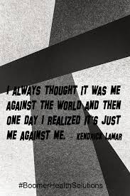A man's strength was supposed to be against the outside world; Always Thought It Was Me Against The World And Then One Day I Realized It S Just Me Against Me Me Against The World Inspirational Quotes Quotes