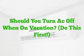 should you turn ac off when on vacation