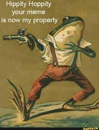 Hippity hoppity your meme is now my property