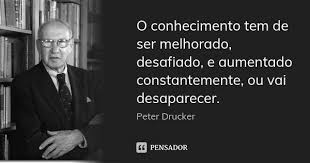 O conhecimento tem de ser melhorado,... Peter Drucker - Pensador