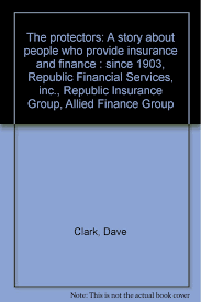 Welcome to republic group | español. The Protectors A Story About People Who Provide Insurance And Finance Since 1903 Republic Financial Services Inc Republic Insurance Group Allied Finance Group Clark Dave Amazon Com Books