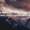 It is better to be a warrior in a garden than a gardener in a war. Https Encrypted Tbn0 Gstatic Com Images Q Tbn And9gcsithfnipig05sncvox 8dhhkorwrnibzx4le3iybh7n4xpwy9n Usqp Cau