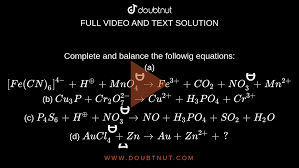 Complete and balance the followig equations: (a) [Fe(CN)(6)]^(4-)+H^(oplus)+MnO(4)^ɵ  rarr Fe^(3+)+CO(2)+NO(3)^ɵ+Mn^(2+) (b) Cu(3)P+Cr(2)O(7)^(2-) rarr Cu^(2+)+  H(3)PO(4)+Cr^(3+) (c) P(4)S(6)+H^(oplus)+NO(3)^ɵ rarr NO +H(3)PO(4)+SO(2)+H( 2)O (d) AuCl(4 ...