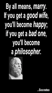 by all means marry if you get a good wife you ll become happy if by all means marry if you get a good wife you ll become happy if you get a bad one you ll become a philosopher socrates