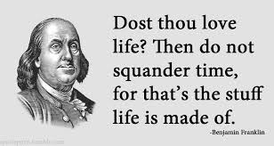 Image result for benjamin franklinDost thou love life? Then do not squander time, for that’s the stuff life is made of.”