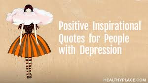 Encouraging words can really change mood swings and make you feel rejuvenated. Positive Inspirational Quotes For People With Depression Healthyplace
