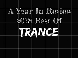 The Best Trance Of 2018 A Year In Review