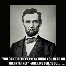 You can&#39;t believe everything you read on the internet&quot; - Abe ... via Relatably.com