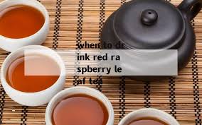 when to drink red raspberry leaf tea