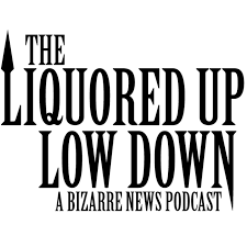 The Liquored Up Low Down: A Bizarre News Podcast