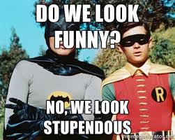 DO WE LOOK FUNNY? NO, WE LOOK STUPENDOUS - Batman meme | Meme ... via Relatably.com