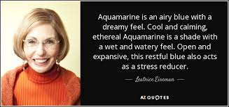 Quotes that contain the word aquamarine. Leatrice Eiseman Quote Aquamarine Is An Airy Blue With A Dreamy Feel Cool