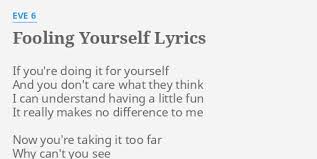 Do you feel hurt if you blame yourself or scorn yourself for your errors? Fooling Yourself Lyrics By Eve 6 If You Re Doing It