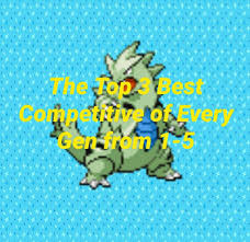 UPDATED)Top 3 Competitive Pokemon of each Gen (1-5)