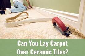 can you lay carpet over ceramic tiles