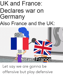Submitted 5 hours ago by yatuq. Uk And France Declares War On Germany Also France And The Uk Not Yet France Let Say We Are Gonna Be Offensive But Play Defensive France Meme On Me Me