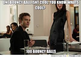 one bouncy ball isnt cool, you know whats cool?... - Meme ... via Relatably.com