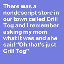 A member of the stands4 network. There Was A Nondescript Store In Our Town Called Crill Tog And I Remember Asking My Mom What It Was And She Said Oh That S Just Crill Tog Post By Joshandrosky