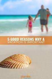 This is usually the main selling feature. 5 Good Reasons Why A Vacation Is Important