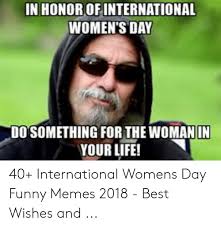 Funny international women's day memes. In Honorof International Women S Day Do Something For The Woman In Your Life 40 International Womens Day Funny Memes 2018 Best Wishes And Funny Meme On Me Me