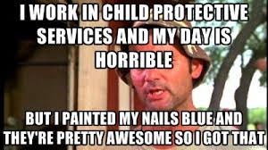 I work in child protective services and my day is horrible but i ... via Relatably.com