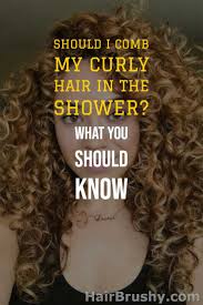 It's time to stop assuming that curly hair shouldn't be brushed. Hairbrushy Should I Comb My Curly Hair In The Shower