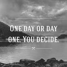 One day just simply means when they have time to do it with you. Quote One Day Or Day One You Decide Poster Apagraph