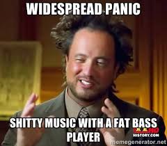 Widespread Panic Shitty music with a fat bass player - Ancient ... via Relatably.com