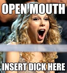 OPEN MOUTH Insert Dick Here - Taylor Swift - quickmeme via Relatably.com