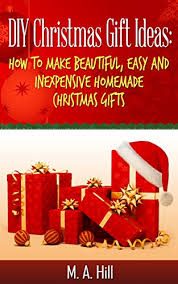 For many of these ideas to cost less than $10, make sure you use coupons for craft stores and shop the sales. Diy Christmas Gift Ideas Quick Easy And Inexpensive Do It Yourself Homemade Christmas Gifts Ideas Kindle Edition By Hill M A Crafts Hobbies Home Kindle Ebooks Amazon Com