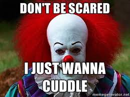 don&#39;t be scared I just wanna cuddle - Pennywise the Clown | Meme ... via Relatably.com