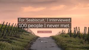 I can't have it physically, so i'm going to have it intellectually. Laura Hillenbrand Quote For Seabiscuit I Interviewed 100 People I Never Met