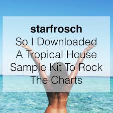 Starfrosch So I Downloaded A Tropical House Sample Kit To